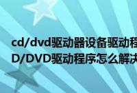 cd/dvd驱动器设备驱动程序（U盘装系统提示缺少所需的CD/DVD驱动程序怎么解决）