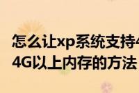 怎么让xp系统支持4G内存（32位xp系统识别4G以上内存的方法）