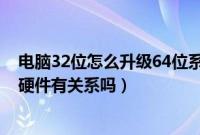 电脑32位怎么升级64位系统（电脑装32位还是64位系统与硬件有关系吗）
