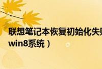 联想笔记本恢复初始化失败怎么办（联想笔记本怎么初始化win8系统）