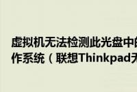 虚拟机无法检测此光盘中的操作系统您需要指定要安装的操作系统（联想Thinkpad无法从U盘或光盘启动的解决方法）