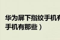 华为屏下指纹手机有哪些型号（华为屏下指纹手机有那些）