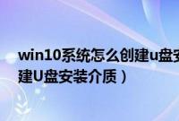 win10系统怎么创建u盘安装介质文件（win10系统怎么创建U盘安装介质）