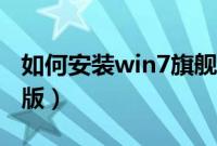 如何安装win7旗舰版（怎么装系统win7旗舰版）