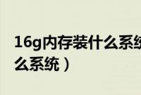 16g内存装什么系统好（16g运行内存要装什么系统）