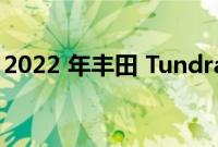 2022 年丰田 Tundra 刚刚未能通过召回检查