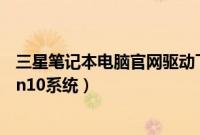 三星笔记本电脑官网驱动下载（三星笔记本电脑怎么升级win10系统）