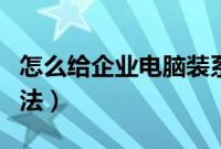 怎么给企业电脑装系统（企业电脑安装系统方法）