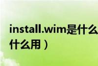 install.wim是什么文件（install.wim文件有什么用）