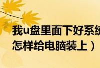 我u盘里面下好系统怎么装（我u盘中有系统怎样给电脑装上）