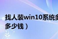 找人装win10系统多少钱（装一个win10系统多少钱）