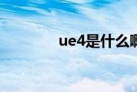 ue4是什么啊（ue4是什么）