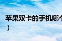 苹果双卡的手机哪个是最好（苹果双卡的手机）