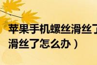 苹果手机螺丝滑丝了怎么处理（苹果手机螺丝滑丝了怎么办）