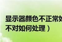 显示器颜色不正常如何调（电脑显示屏的颜色不对如何处理）