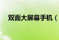双面大屏幕手机（双面手机屏幕的手机）
