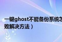 一键ghost不能备份系统怎么办（onekeyghost备份系统失败解决方法）
