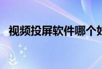 视频投屏软件哪个好（能投屏的视频软件）