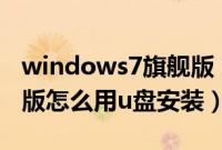 windows7旗舰版（u盘安装windows7旗舰版怎么用u盘安装）
