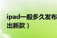 ipad一般多久发布新款（ipad每年什么时候出新款）