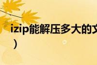 izip能解压多大的文件（izip怎么解压百度云）