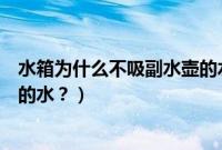 水箱为什么不吸副水壶的水怎么修（水箱为什么不吸副水壶的水？）