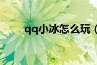 qq小冰怎么玩（怎么和QQ小冰玩）