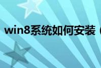 win8系统如何安装（装win8系统步骤教程）