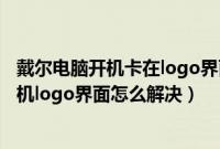 戴尔电脑开机卡在logo界面（富士通笔记本装win10卡在开机logo界面怎么解决）