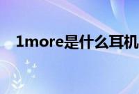 1more是什么耳机(1more是什么耳机)