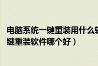 电脑系统一键重装用什么软件哪个好（系统一键重装,系统一键重装软件哪个好）