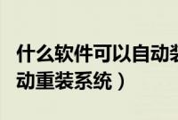 什么软件可以自动装系统（有什么软件可以自动重装系统）