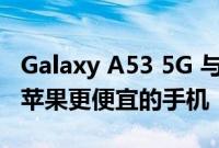 Galaxy A53 5G 与 iPhone SE：比较三星和苹果更便宜的手机