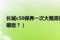 长城c50保养一次大概需要多少钱（长城c50需要保养的有哪些？）