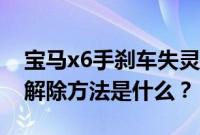 宝马x6手刹车失灵（宝马x6手刹松不掉紧急解除方法是什么？）