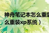神舟笔记本怎么重装系统（神舟笔记本电脑怎么重装xp系统）