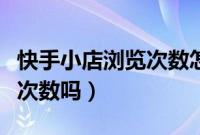 快手小店浏览次数怎么查询（快手自己浏览算次数吗）