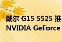 戴尔 G15 5525 推出 AMD Ryzen 6000 和 NVIDIA GeForce RTX 30 系列选项