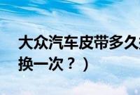 大众汽车皮带多久换一次(v3菱悦皮带多久换一次?)
