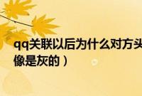 qq关联以后为什么对方头像是灰的（qq关联为什么对方头像是灰的）