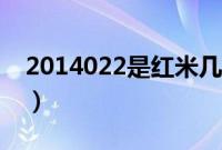 2014022是红米几（2014022是红米啥型号）