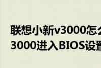 联想小新v3000怎么进BIOS（Lenovo小新v3000进入BIOS设置方法）