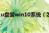 u盘装win10系统（怎么u盘安装win10系统）