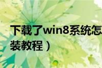 下载了win8系统怎么安装（win8系统下载安装教程）