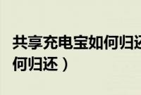 共享充电宝如何归还要扫码吗（共享充电宝如何归还）
