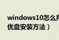 windows10怎么用优盘安装（windows10优盘安装方法）
