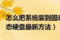 怎么把系统装到固态硬盘（U盘安装系统到固态硬盘最新方法）