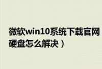 微软win10系统下载官网（安装win10系统时无法识别固态硬盘怎么解决）