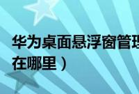 华为桌面悬浮窗管理在哪里(华为悬浮窗管理在哪里)