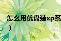 怎么用优盘装xp系统(优盘安装xp系统教程)